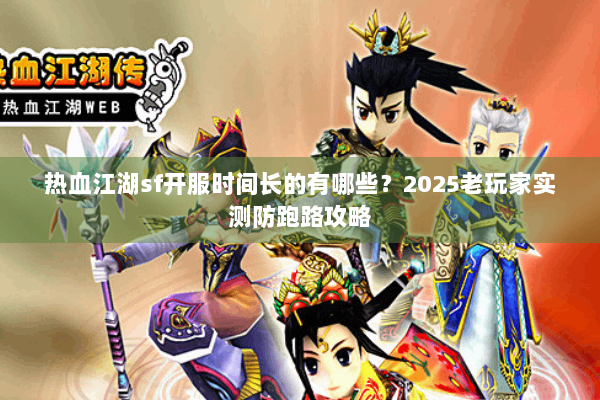 热血江湖sf开服时间长的有哪些？2025老玩家实测防跑路攻略