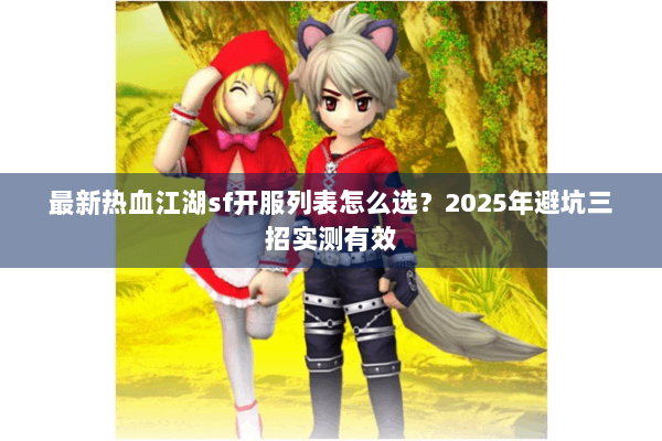 最新热血江湖sf开服列表怎么选？2025年避坑三招实测有效