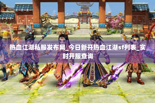 热血江湖私服发布网_今日新开热血江湖sf列表_实时开服查询