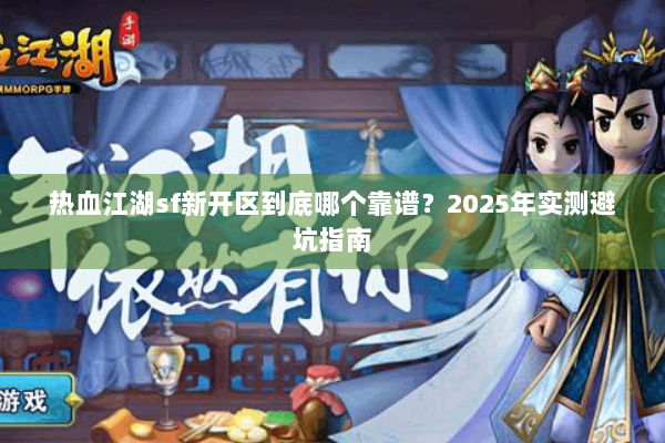 热血江湖sf新开区到底哪个靠谱？2025年实测避坑指南