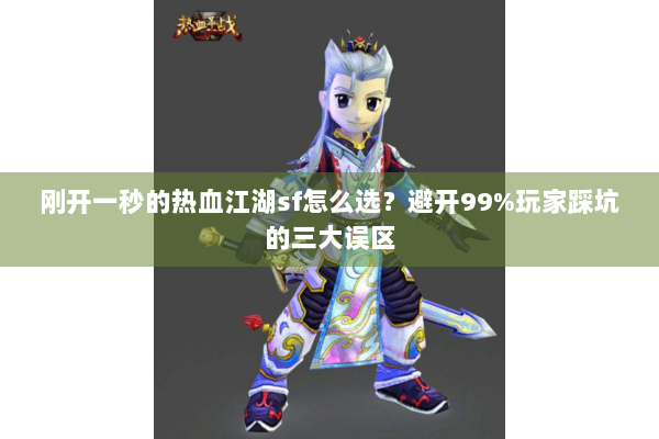 刚开一秒的热血江湖sf怎么选？避开99%玩家踩坑的三大误区
