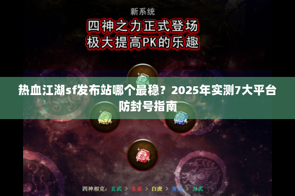 热血江湖sf发布站哪个最稳？2025年实测7大平台防封号指南