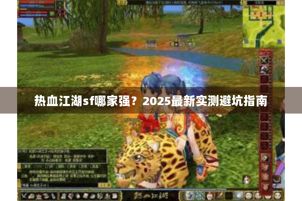 热血江湖sf哪家强？2025最新实测避坑指南
