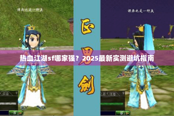 热血江湖sf哪家强？2025最新实测避坑指南