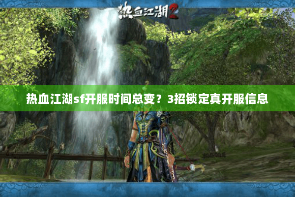 热血江湖sf开服时间总变？3招锁定真开服信息