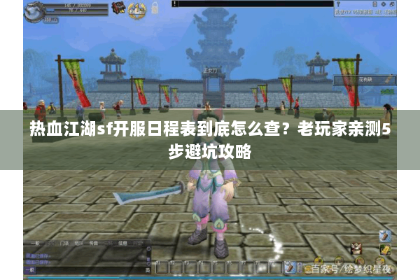 热血江湖sf开服日程表到底怎么查？老玩家亲测5步避坑攻略