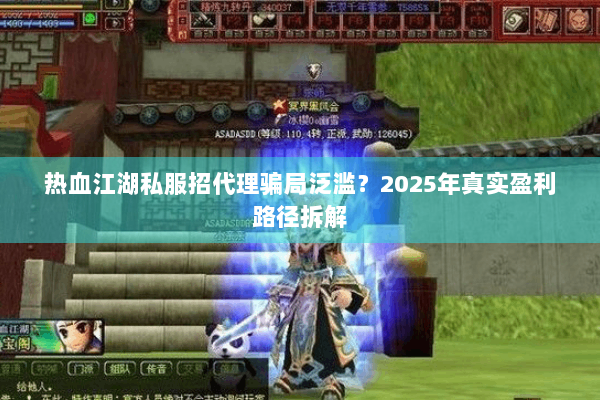 热血江湖私服招代理骗局泛滥？2025年真实盈利路径拆解