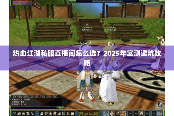 热血江湖私服直播间怎么选？2025年实测避坑攻略