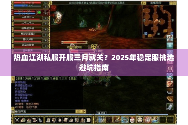 热血江湖私服开服三月就关？2025年稳定服挑选避坑指南