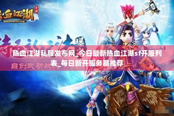 热血江湖私服发布网_今日最新热血江湖sf开服列表_每日新开服务器推荐