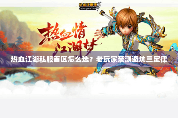 热血江湖私服首区怎么选？老玩家亲测避坑三定律