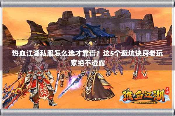 热血江湖私服怎么选才靠谱？这5个避坑诀窍老玩家绝不透露