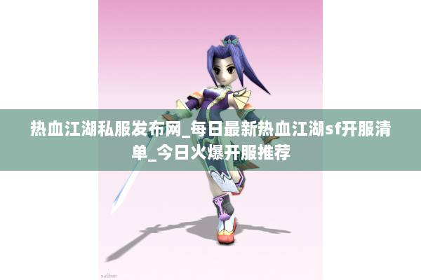 热血江湖私服发布网_每日最新热血江湖sf开服清单_今日火爆开服推荐