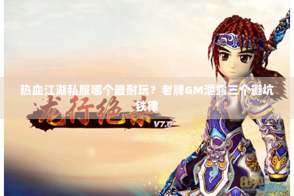 热血江湖私服哪个最耐玩？老牌GM泄露三个避坑铁律