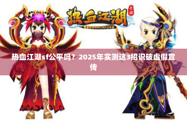热血江湖sf公平吗？2025年实测这3招识破虚假宣传