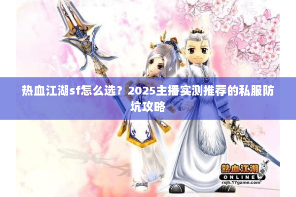 热血江湖sf怎么选？2025主播实测推荐的私服防坑攻略