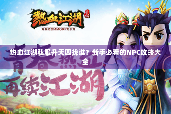 热血江湖私服升天四找谁？新手必看的NPC攻略大全