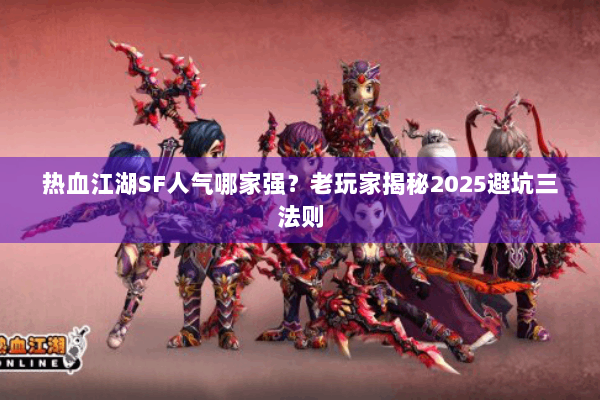 热血江湖SF人气哪家强？老玩家揭秘2025避坑三法则