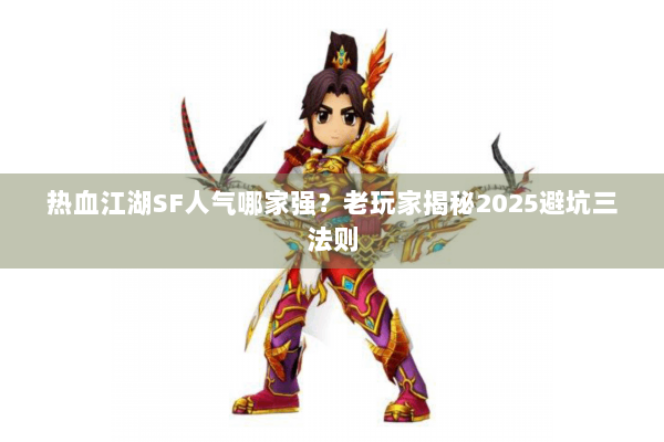 热血江湖SF人气哪家强？老玩家揭秘2025避坑三法则