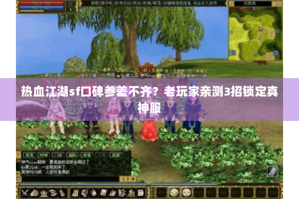 热血江湖sf口碑参差不齐？老玩家亲测3招锁定真神服