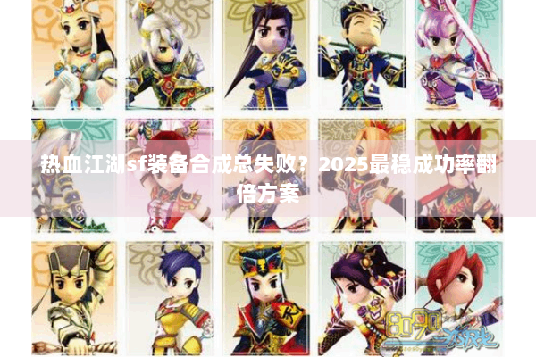 热血江湖sf装备合成总失败？2025最稳成功率翻倍方案