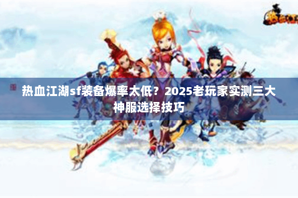 热血江湖sf装备爆率太低？2025老玩家实测三大神服选择技巧