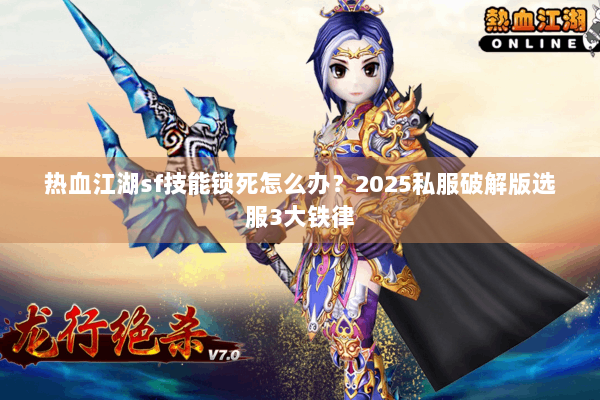 热血江湖sf技能锁死怎么办？2025私服破解版选服3大铁律