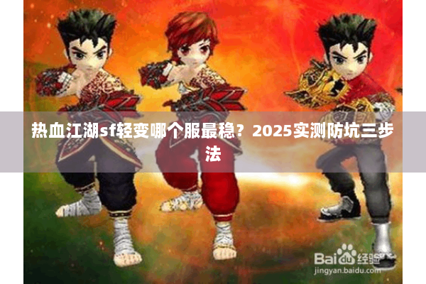 热血江湖sf轻变哪个服最稳？2025实测防坑三步法