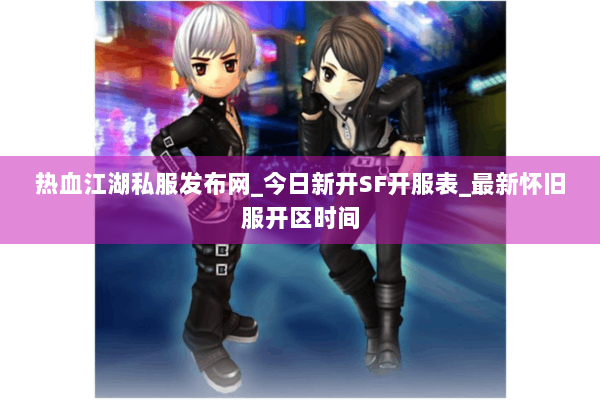 热血江湖私服发布网_今日新开SF开服表_最新怀旧服开区时间