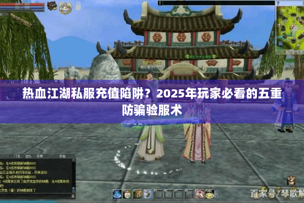 热血江湖私服充值陷阱？2025年玩家必看的五重防骗验服术