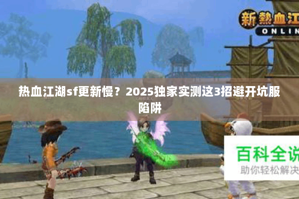 热血江湖sf更新慢？2025独家实测这3招避开坑服陷阱