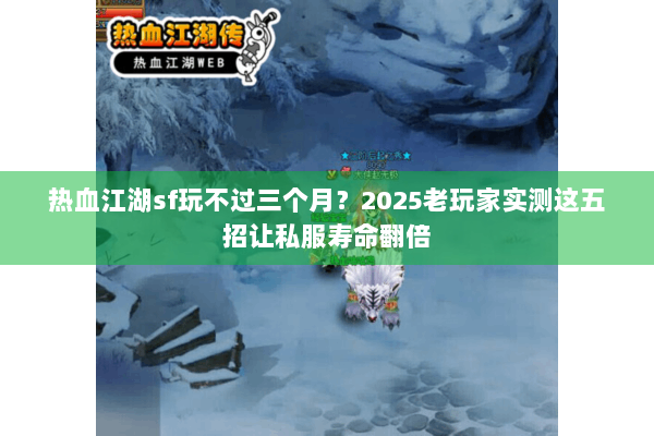 热血江湖sf玩不过三个月？2025老玩家实测这五招让私服寿命翻倍