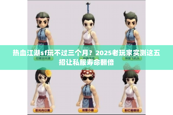 热血江湖sf玩不过三个月？2025老玩家实测这五招让私服寿命翻倍