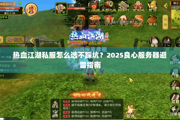热血江湖私服怎么选不踩坑？2025良心服务器避雷指南
