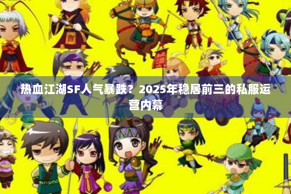 热血江湖SF人气暴跌？2025年稳居前三的私服运营内幕