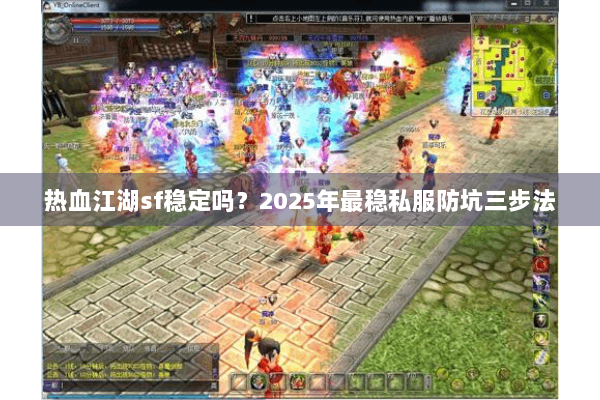 热血江湖sf稳定吗？2025年最稳私服防坑三步法