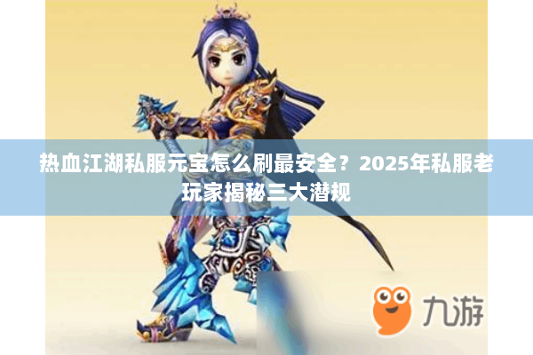 热血江湖私服元宝怎么刷最安全？2025年私服老玩家揭秘三大潜规