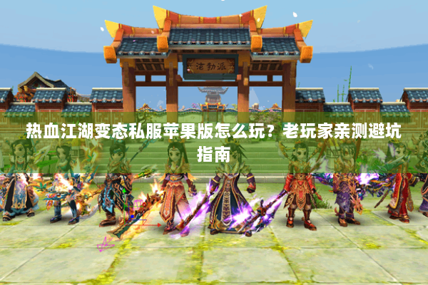 热血江湖变态私服苹果版怎么玩？老玩家亲测避坑指南