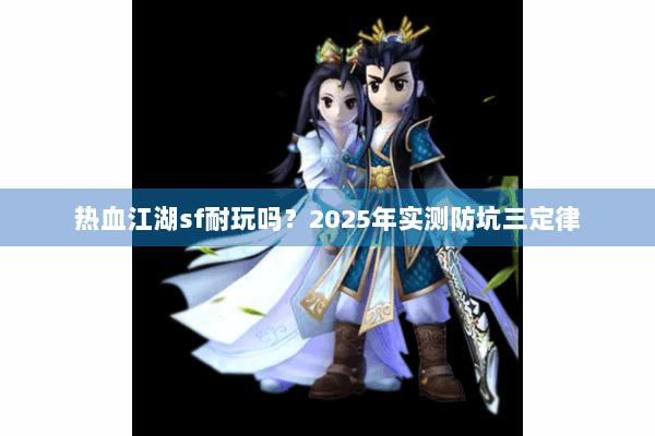 热血江湖sf耐玩吗？2025年实测防坑三定律