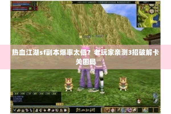 热血江湖sf副本爆率太低？老玩家亲测3招破解卡关困局