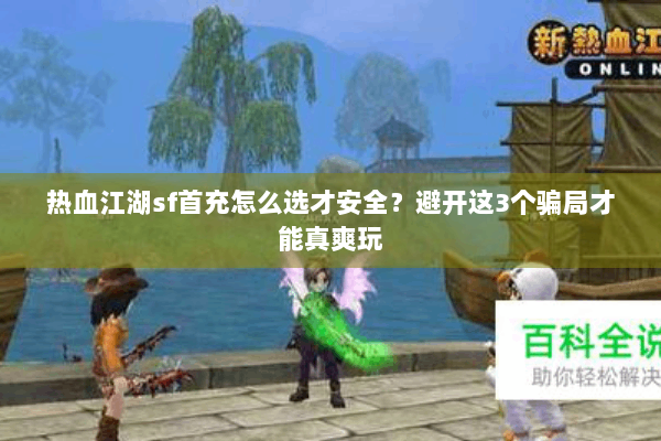 热血江湖sf首充怎么选才安全？避开这3个骗局才能真爽玩