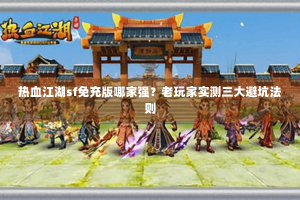热血江湖sf免充版哪家强？老玩家实测三大避坑法则