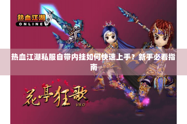 热血江湖私服自带内挂如何快速上手？新手必看指南