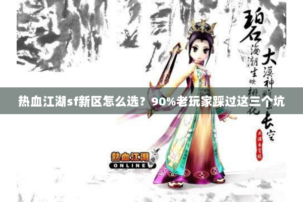 热血江湖sf新区怎么选？90%老玩家踩过这三个坑