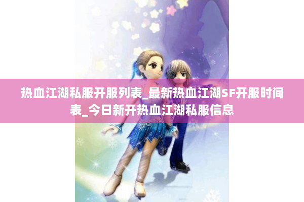 热血江湖私服开服列表_最新热血江湖SF开服时间表_今日新开热血江湖私服信息