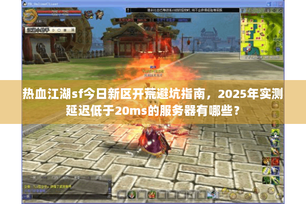 热血江湖sf今日新区开荒避坑指南，2025年实测延迟低于20ms的服务器有哪些？