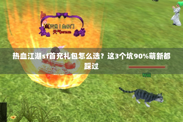 热血江湖sf首充礼包怎么选？这3个坑90%萌新都踩过