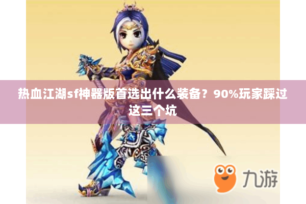热血江湖sf神器版首选出什么装备？90%玩家踩过这三个坑