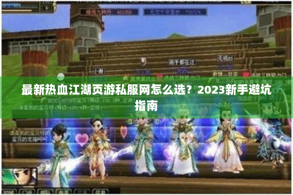 最新热血江湖页游私服网怎么选？2023新手避坑指南
