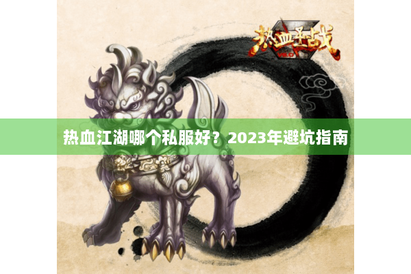 热血江湖哪个私服好？2023年避坑指南